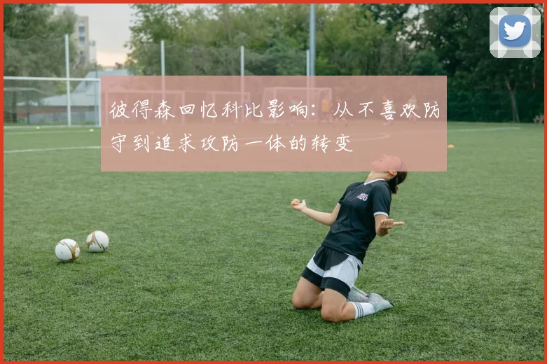 彼得森回忆科比影响：从不喜欢防守到追求攻防一体的转变