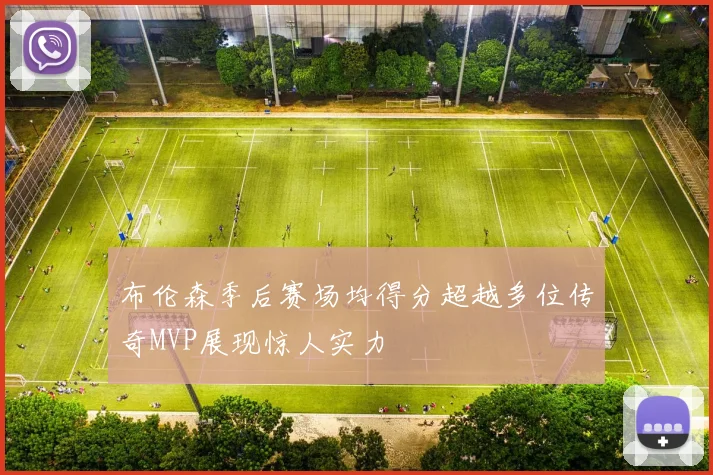 布伦森季后赛场均得分超越多位传奇MVP展现惊人实力