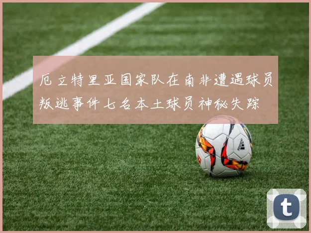 厄立特里亚国家队在南非遭遇球员叛逃事件七名本土球员神秘失踪