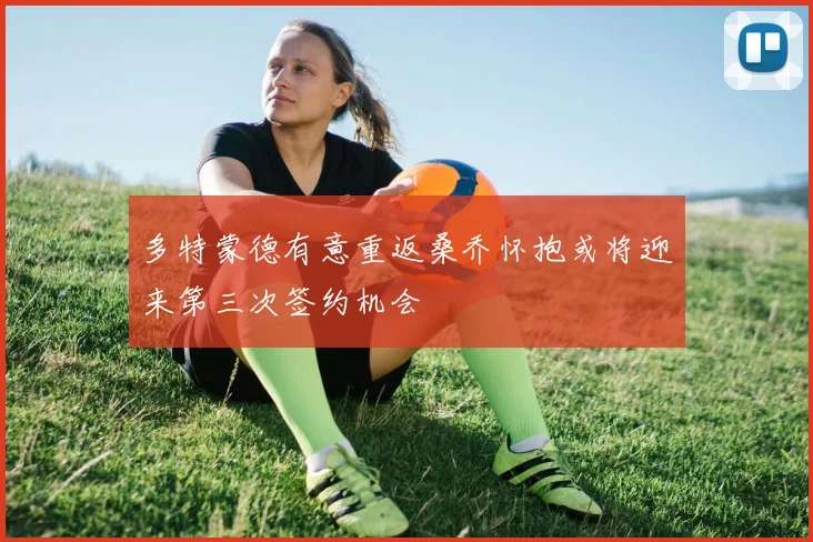 多特蒙德有意重返桑乔怀抱或将迎来第三次签约机会