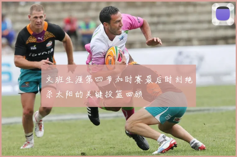 文班生涯第四节加时赛最后时刻绝杀太阳的关键投篮回顾