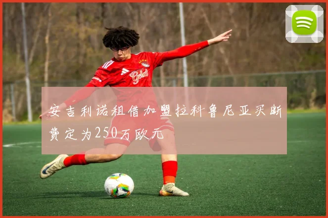 安吉利诺租借加盟拉科鲁尼亚买断费定为250万欧元