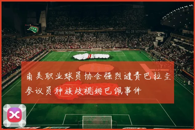 南美职业球员协会强烈谴责巴拉圭参议员种族歧视姆巴佩事件