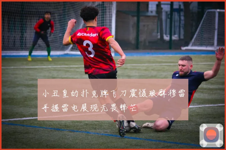 小丑皇的扑克牌飞刀震慑狼群穆雷手握雷电展现无畏锋芒